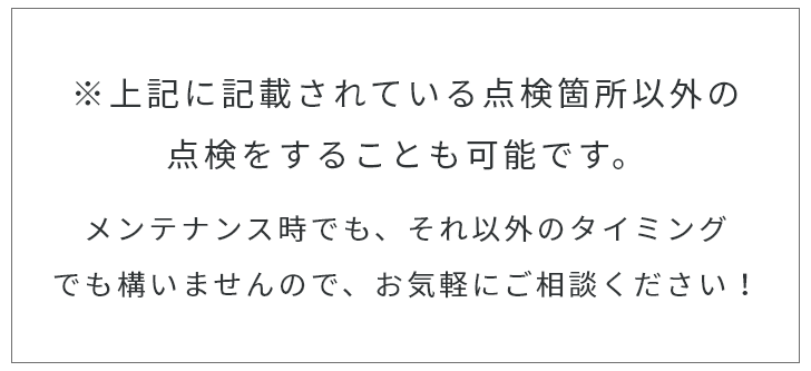 ※上記に記載されている点検箇所以外の点検をすることも可能です。