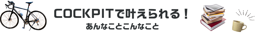 COCKPITで叶えられる！あんなことこんなこと