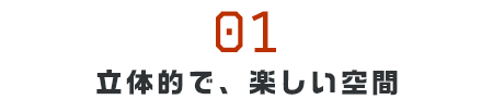 立体的で、楽しい空間