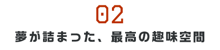 夢が詰まった、最高の趣味空間