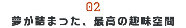 夢が詰まった、最高の趣味空間