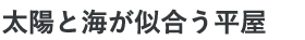 太陽と海が似合う平屋