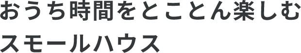 おうち時間をとことん楽しむスモールハウス