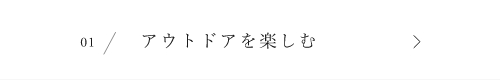 01 / アウトドアを楽しむ　詳しくはこちらから　アンカーリンク