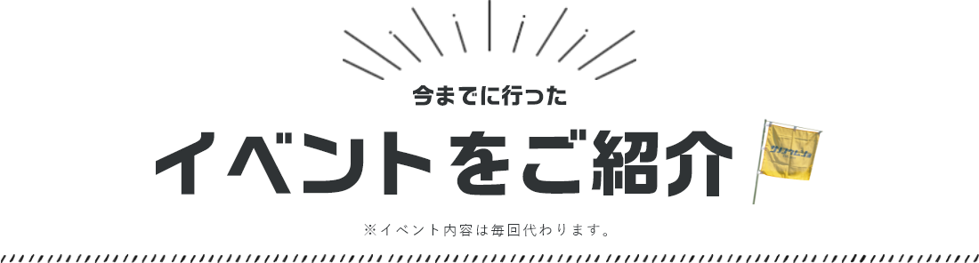 今までに行ったイベントをご紹介　※イベント内容は毎回代わります。