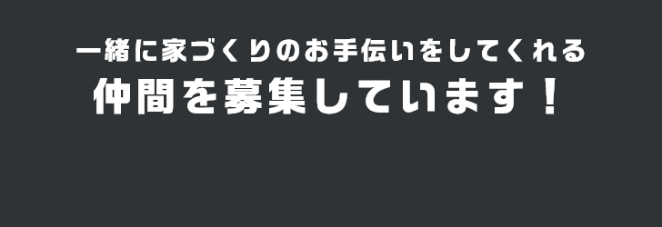 一緒に家づくりのお手伝いをしてくれる仲間を募集しています！