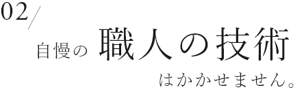 02　自慢の職人の技術はかかせません