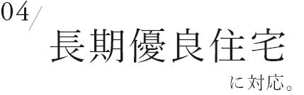 04　長期優良住宅に対応