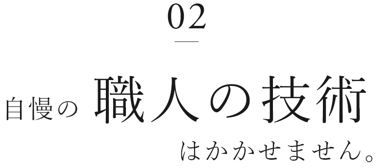 02　自慢の職人の技術はかかせません